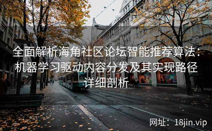 全面解析海角社区论坛智能推荐算法：机器学习驱动内容分发及其实现路径详细剖析