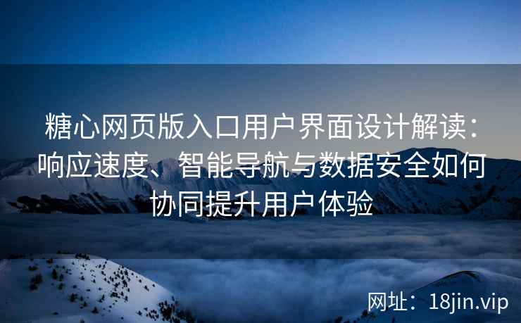 糖心网页版入口用户界面设计解读：响应速度、智能导航与数据安全如何协同提升用户体验