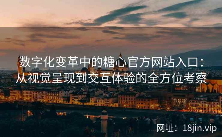 数字化变革中的糖心官方网站入口：从视觉呈现到交互体验的全方位考察