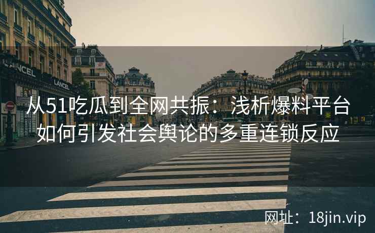 从51吃瓜到全网共振：浅析爆料平台如何引发社会舆论的多重连锁反应
