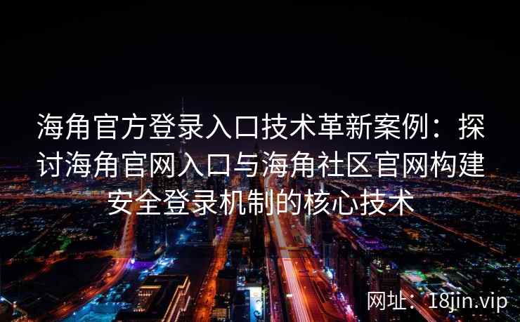 海角官方登录入口技术革新案例：探讨海角官网入口与海角社区官网构建安全登录机制的核心技术