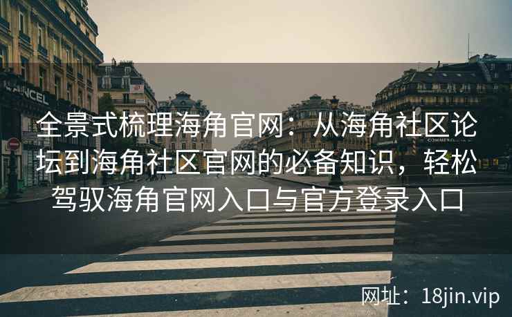 全景式梳理海角官网：从海角社区论坛到海角社区官网的必备知识，轻松驾驭海角官网入口与官方登录入口