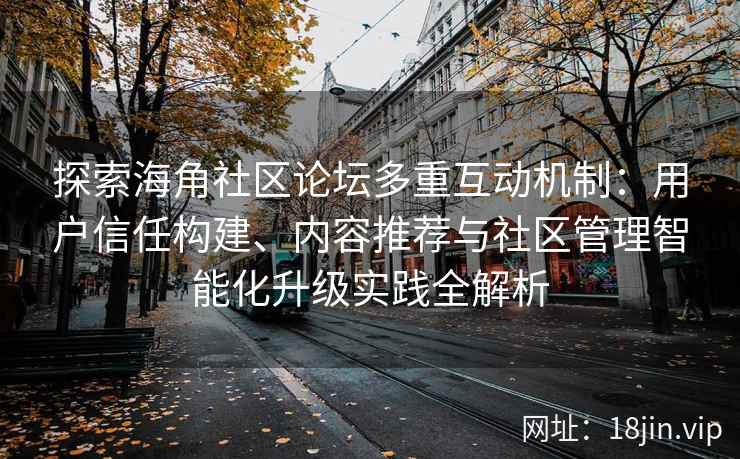 探索海角社区论坛多重互动机制：用户信任构建、内容推荐与社区管理智能化升级实践全解析