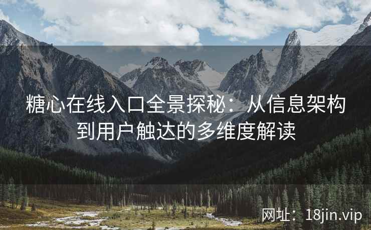 糖心在线入口全景探秘：从信息架构到用户触达的多维度解读