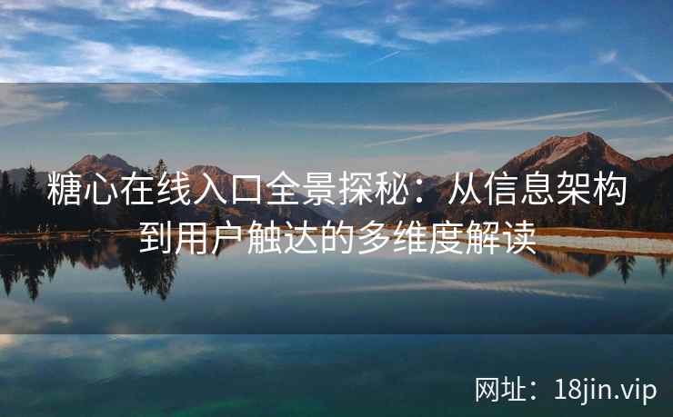 糖心在线入口全景探秘：从信息架构到用户触达的多维度解读