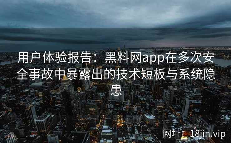 用户体验报告:黑料网app在多次安全事故中暴露出的技术短板与系统隐患 用户体验报告:黑料网app在多次安全事故中暴露出的技术短板与系统隐患